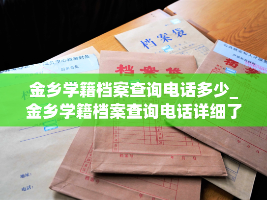 金乡学籍档案查询电话多少_金乡学籍档案查询电话详细了解，请来电咨询。