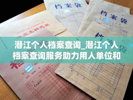 潜江个人档案查询_潜江个人档案查询服务助力用人单位和个人自身管理