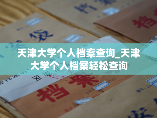 天津大学个人档案查询_天津大学个人档案轻松查询