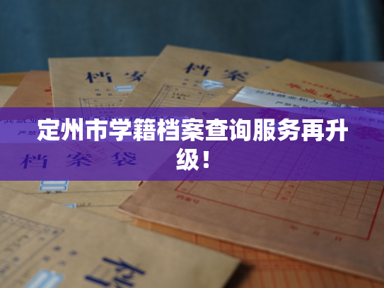 定州市学籍档案查询服务再升级！