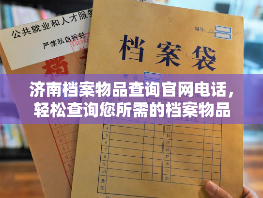 济南档案物品查询官网电话，轻松查询您所需的档案物品