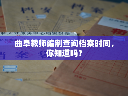 曲阜教师编制查询档案时间，你知道吗？