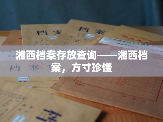 湘西档案存放查询——湘西档案，方寸珍馐