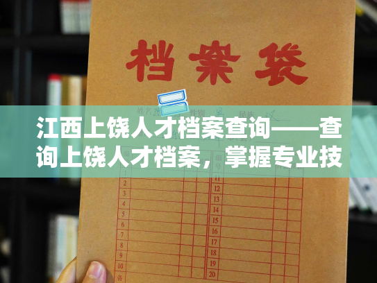 江西上饶人才档案查询——查询上饶人才档案，掌握专业技能与工作经历