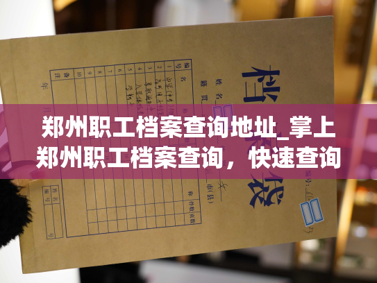郑州职工档案查询地址_掌上郑州职工档案查询，快速查询个人档案信息！