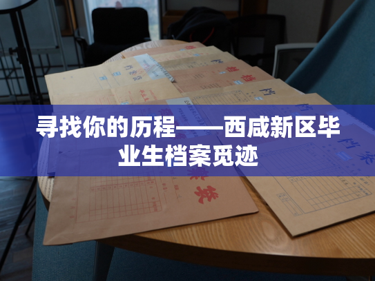 寻找你的历程——西咸新区毕业生档案觅迹