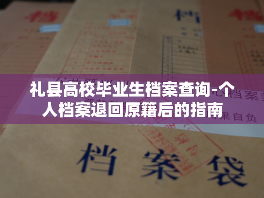 礼县高校毕业生档案查询-个人档案退回原籍后的指南