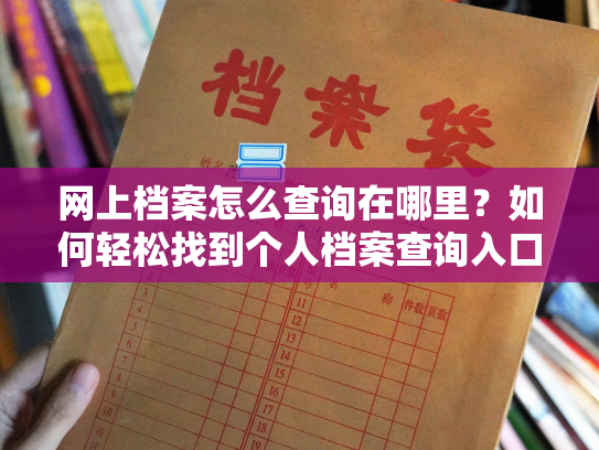 网上档案怎么查询在哪里？如何轻松找到个人档案查询入口？