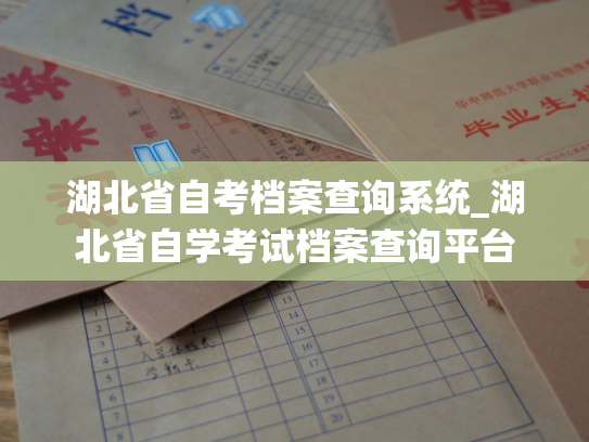湖北省自考档案查询系统_湖北省自学考试档案查询平台