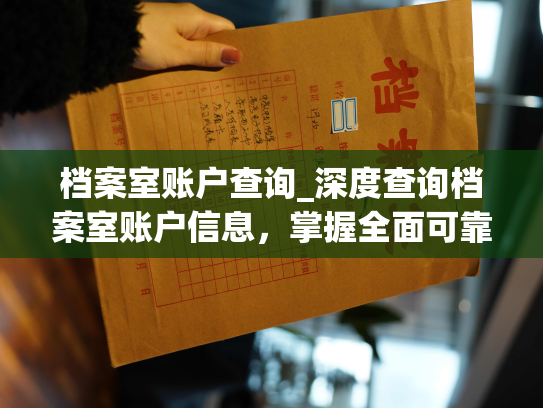 档案室账户查询_深度查询档案室账户信息，掌握全面可靠的个人档案资料。