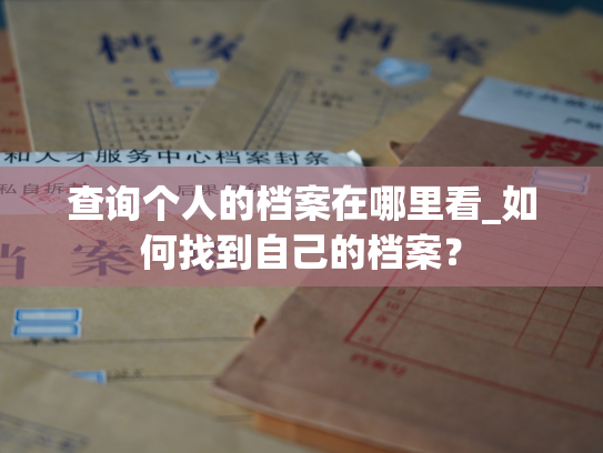 查询个人的档案在哪里看_如何找到自己的档案？