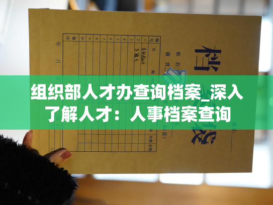 组织部人才办查询档案_深入了解人才：人事档案查询