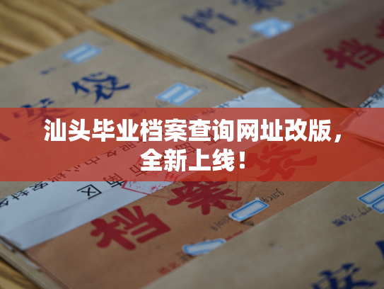 汕头毕业档案查询网址改版，全新上线！
