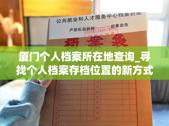 厦门个人档案所在地查询_寻找个人档案存档位置的新方式：厦门查询服务展开