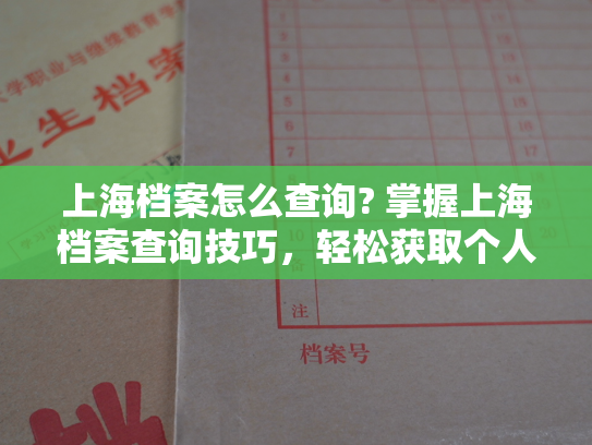 上海档案怎么查询? 掌握上海档案查询技巧，轻松获取个人信息。