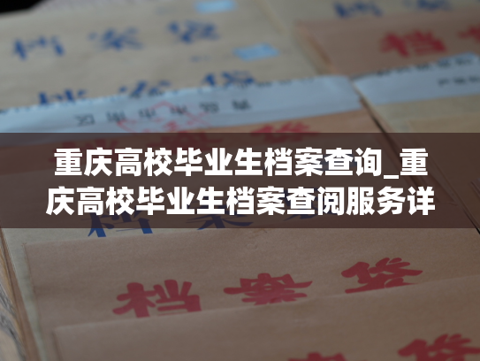 重庆高校毕业生档案查询_重庆高校毕业生档案查阅服务详解
