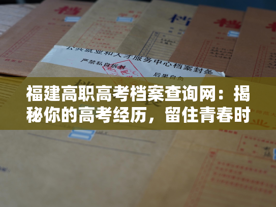福建高职高考档案查询网：揭秘你的高考经历，留住青春时光！