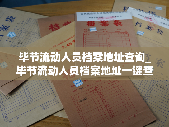 毕节流动人员档案地址查询_毕节流动人员档案地址一键查