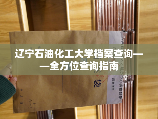 辽宁石油化工大学档案查询——全方位查询指南