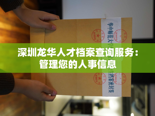 深圳龙华人才档案查询服务：管理您的人事信息