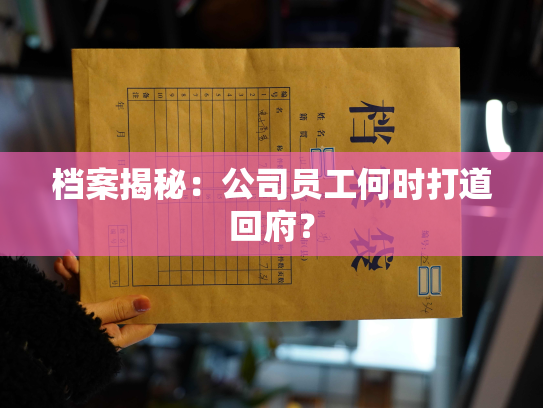 档案揭秘：公司员工何时打道回府？