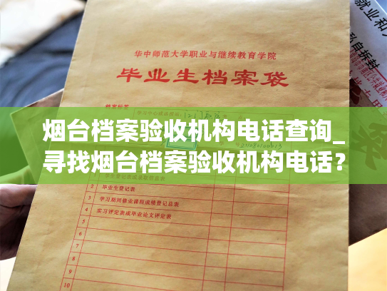 烟台档案验收机构电话查询_寻找烟台档案验收机构电话？这里有您需要的信息！