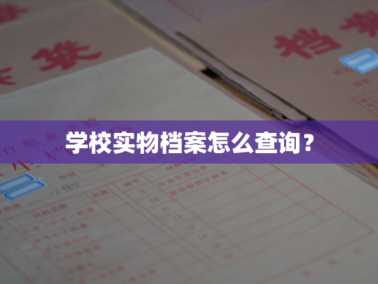 学校实物档案怎么查询？