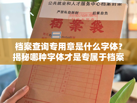 档案查询专用章是什么字体？揭秘哪种字体才是专属于档案查询的印章呢？