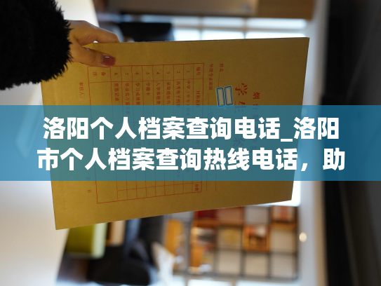 洛阳个人档案查询电话_洛阳市个人档案查询热线电话，助您便捷查询个人档案信息。