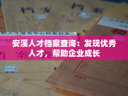 安溪人才档案查询：发现优秀人才，帮助企业成长