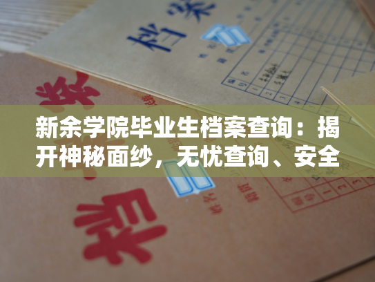 新余学院毕业生档案查询：揭开神秘面纱，无忧查询、安全保管及合法申诉指南