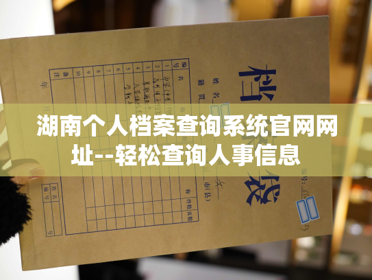 湖南个人档案查询系统官网网址--轻松查询人事信息