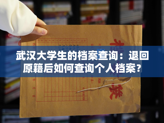 武汉大学生的档案查询：退回原籍后如何查询个人档案？