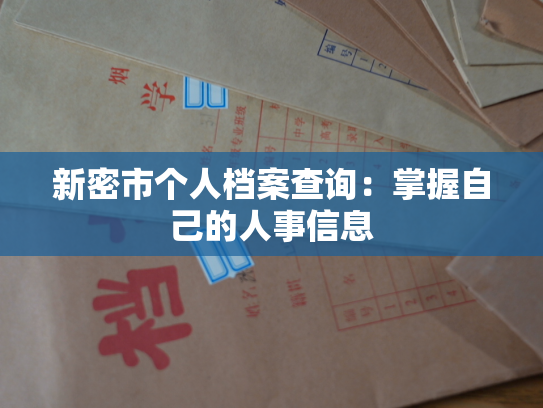 新密市个人档案查询：掌握自己的人事信息