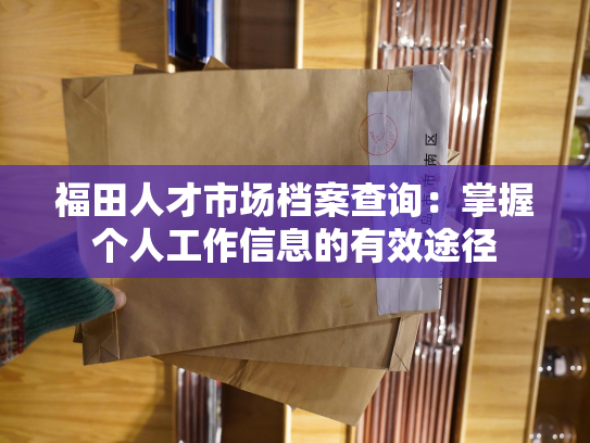 福田人才市场档案查询：掌握个人工作信息的有效途径