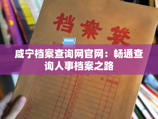 咸宁档案查询网官网：畅通查询人事档案之路
