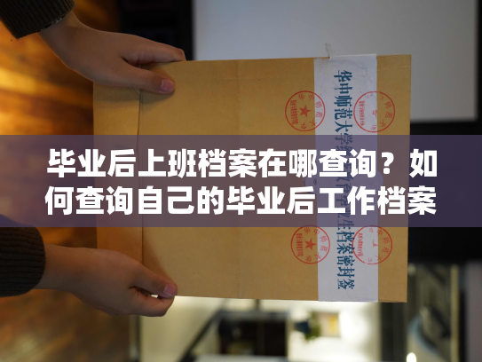 毕业后上班档案在哪查询？如何查询自己的毕业后工作档案？