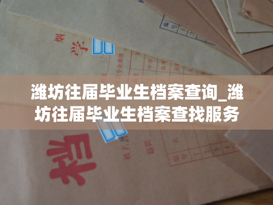潍坊往届毕业生档案查询_潍坊往届毕业生档案查找服务