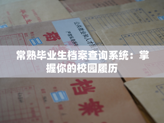 常熟毕业生档案查询系统：掌握你的校园履历