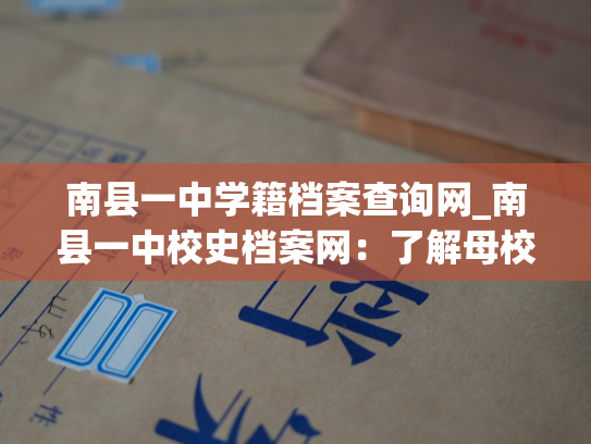 南县一中学籍档案查询网_南县一中校史档案网：了解母校百年历史与校友足迹 - 个人档案退回原籍查询指南