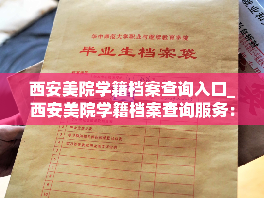 西安美院学籍档案查询入口_西安美院学籍档案查询服务：快速查询您的学籍档案。