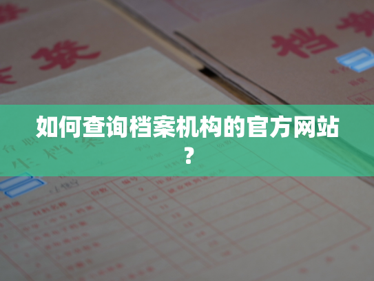 如何查询档案机构的官方网站？