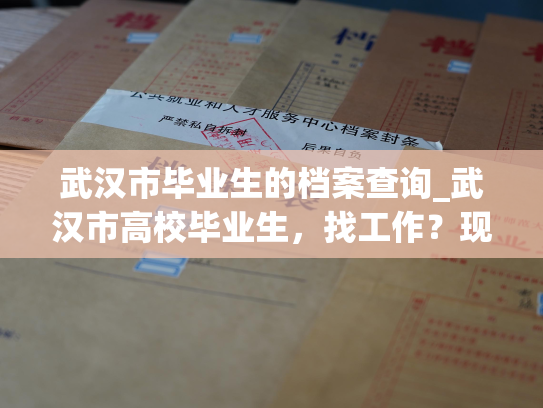 武汉市毕业生的档案查询_武汉市高校毕业生，找工作？现在查询您的档案更方便！