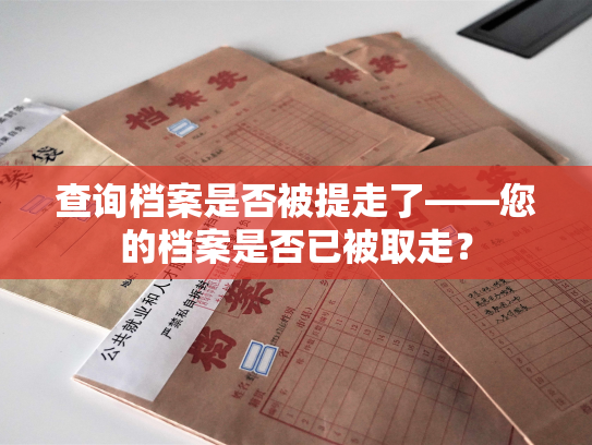 查询档案是否被提走了——您的档案是否已被取走？
