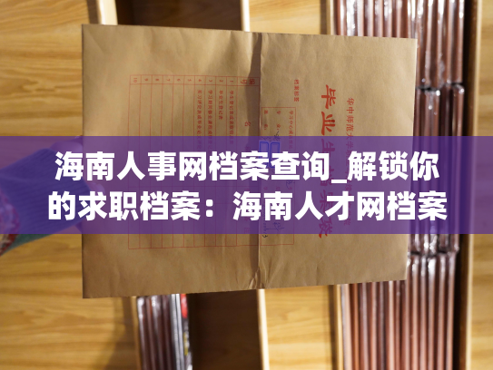 海南人事网档案查询_解锁你的求职档案：海南人才网档案查询