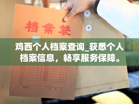 鸡西个人档案查询_获悉个人档案信息，畅享服务保障。