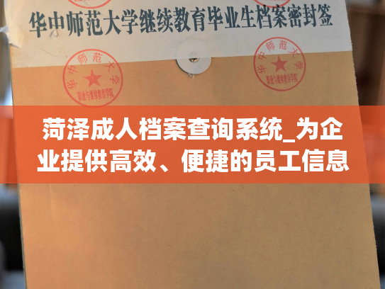 菏泽成人档案查询系统_为企业提供高效、便捷的员工信息管理服务，打造全新的个人档案查询工具