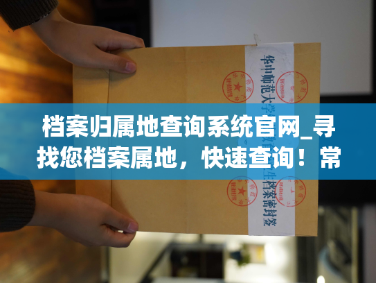 档案归属地查询系统官网_寻找您档案属地，快速查询！常见问题解析