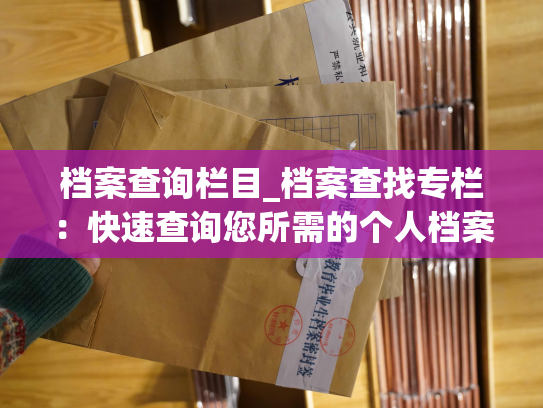 档案查询栏目_档案查找专栏：快速查询您所需的个人档案