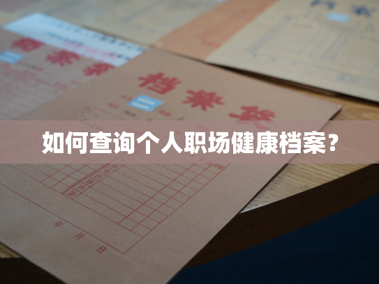 如何查询个人职场健康档案？